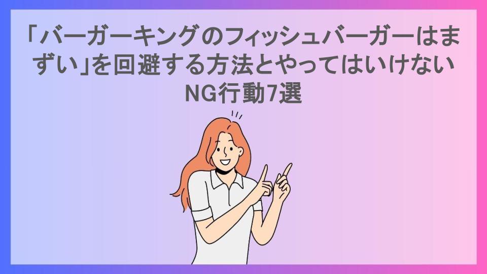 「バーガーキングのフィッシュバーガーはまずい」を回避する方法とやってはいけないNG行動7選